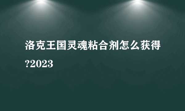 洛克王国灵魂粘合剂怎么获得?2023