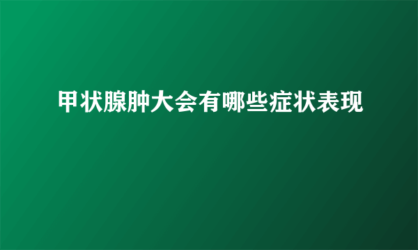 甲状腺肿大会有哪些症状表现