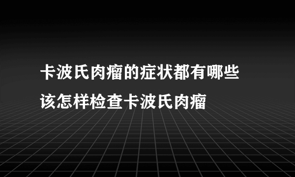 卡波氏肉瘤的症状都有哪些 该怎样检查卡波氏肉瘤