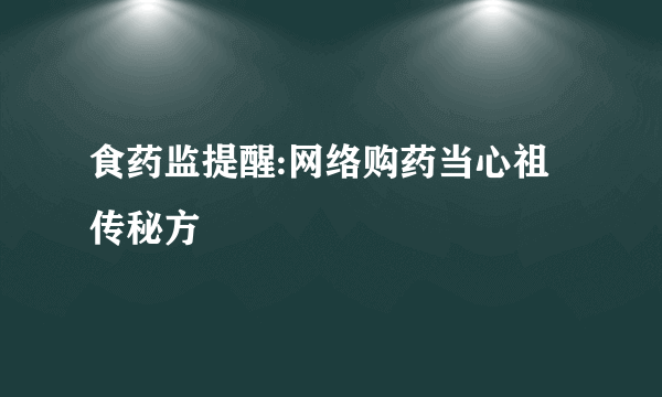 食药监提醒:网络购药当心祖传秘方