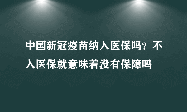 中国新冠疫苗纳入医保吗？不入医保就意味着没有保障吗