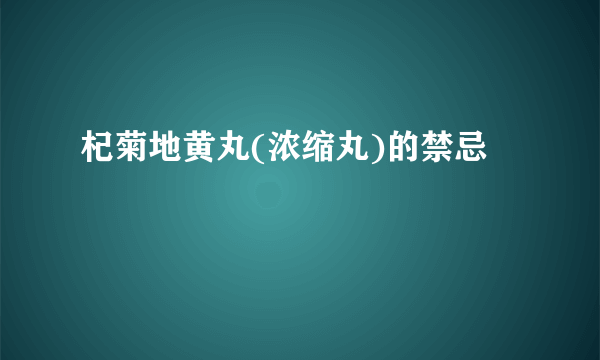 杞菊地黄丸(浓缩丸)的禁忌