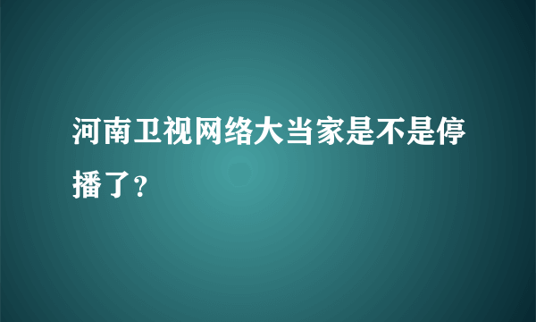 河南卫视网络大当家是不是停播了？