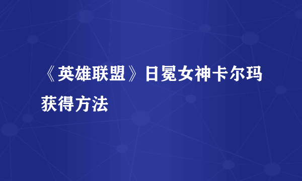 《英雄联盟》日冕女神卡尔玛获得方法