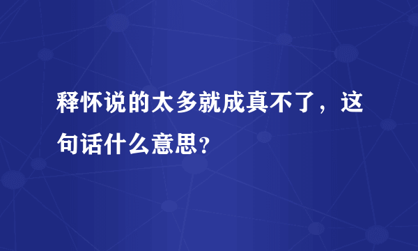 释怀说的太多就成真不了，这句话什么意思？