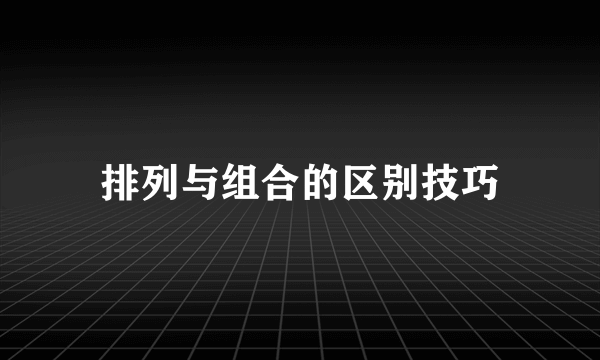 排列与组合的区别技巧