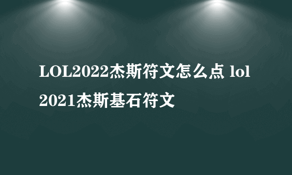 LOL2022杰斯符文怎么点 lol2021杰斯基石符文