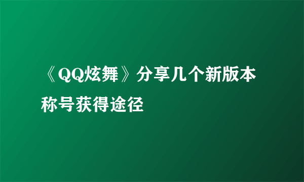 《QQ炫舞》分享几个新版本称号获得途径