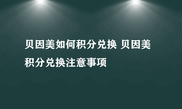 贝因美如何积分兑换 贝因美积分兑换注意事项