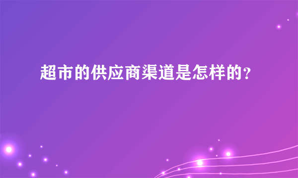 超市的供应商渠道是怎样的？