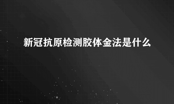 新冠抗原检测胶体金法是什么