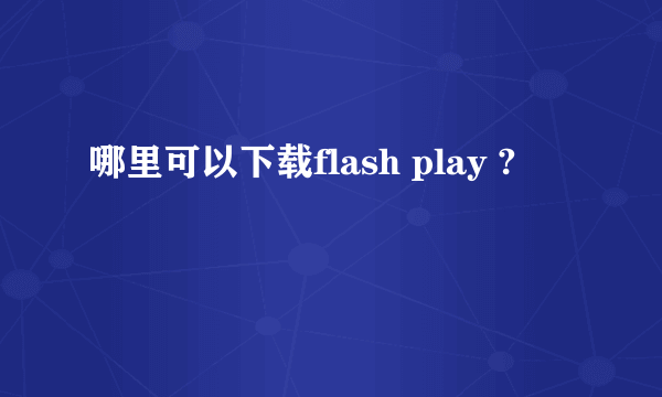 哪里可以下载flash play ?