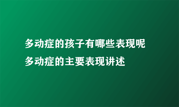 多动症的孩子有哪些表现呢 多动症的主要表现讲述