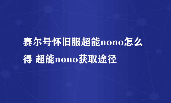 赛尔号怀旧服超能nono怎么得 超能nono获取途径