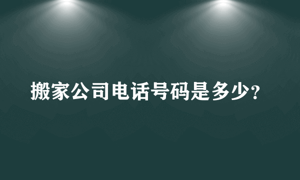 搬家公司电话号码是多少？