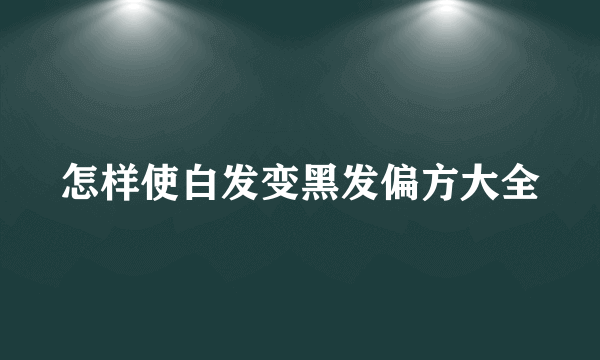 怎样使白发变黑发偏方大全