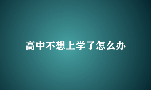 高中不想上学了怎么办