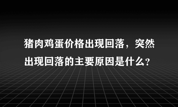 猪肉鸡蛋价格出现回落，突然出现回落的主要原因是什么？