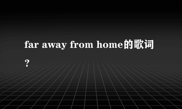 far away from home的歌词？