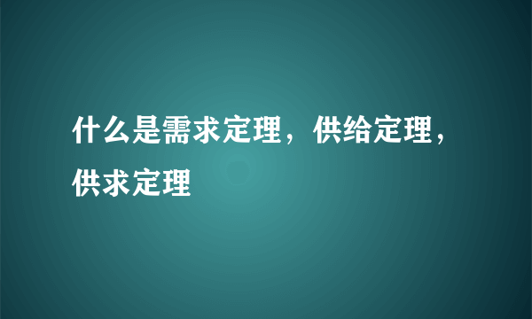 什么是需求定理，供给定理，供求定理