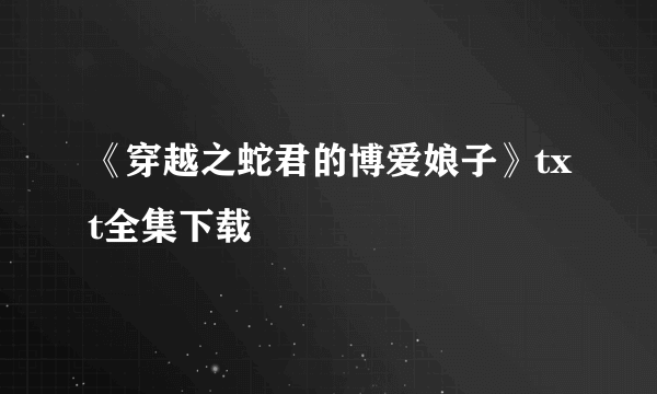 《穿越之蛇君的博爱娘子》txt全集下载