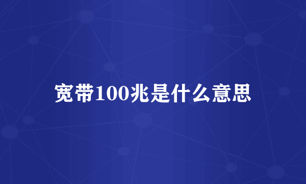 宽带100兆是什么意思