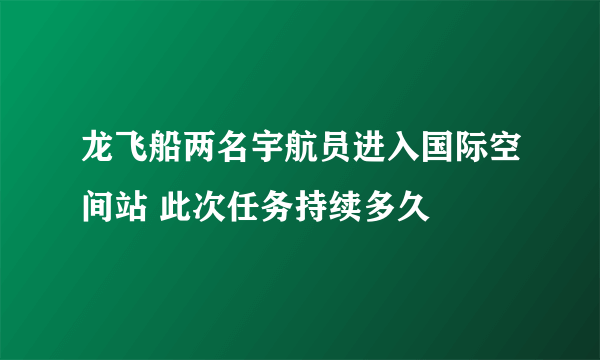 龙飞船两名宇航员进入国际空间站 此次任务持续多久