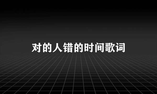 对的人错的时间歌词