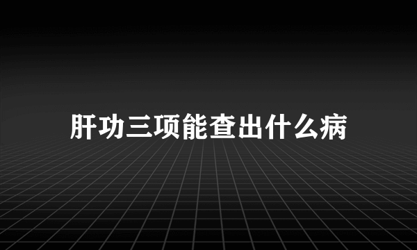 肝功三项能查出什么病