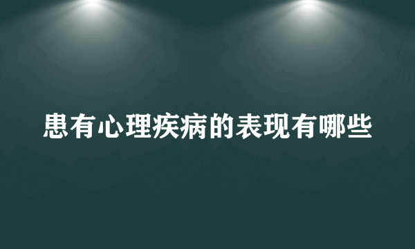 患有心理疾病的表现有哪些