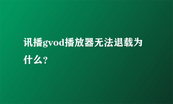 讯播gvod播放器无法退载为什么？