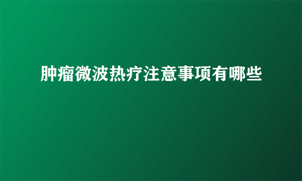 肿瘤微波热疗注意事项有哪些