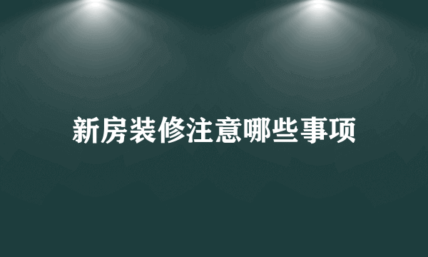 新房装修注意哪些事项