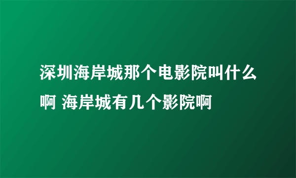 深圳海岸城那个电影院叫什么啊 海岸城有几个影院啊