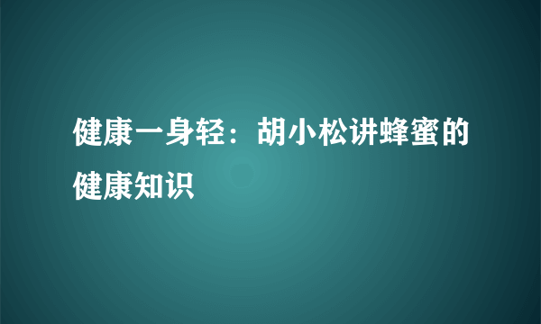 健康一身轻：胡小松讲蜂蜜的健康知识