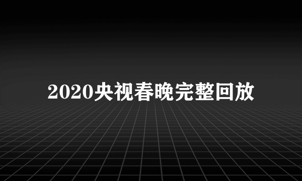 2020央视春晚完整回放