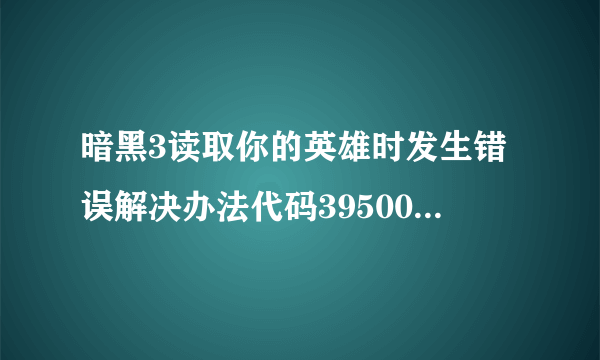 暗黑3读取你的英雄时发生错误解决办法代码395002怎么解决|飞外