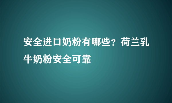 安全进口奶粉有哪些？荷兰乳牛奶粉安全可靠