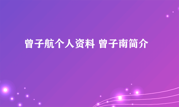 曾子航个人资料 曾子南简介