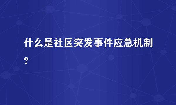 什么是社区突发事件应急机制？