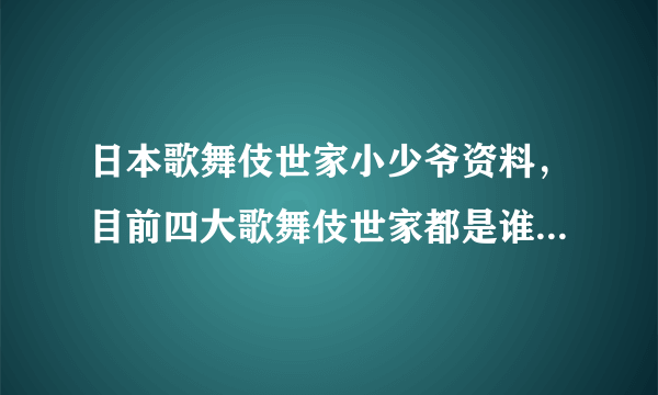 日本歌舞伎世家小少爷资料，目前四大歌舞伎世家都是谁？_飞外网