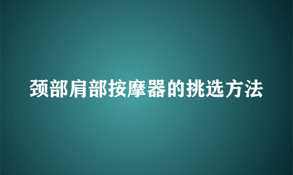 颈部肩部按摩器的挑选方法