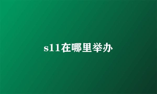 s11在哪里举办