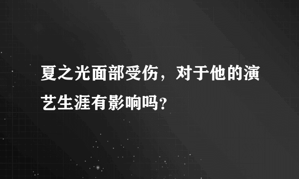 夏之光面部受伤，对于他的演艺生涯有影响吗？