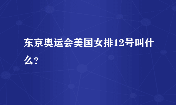 东京奥运会美国女排12号叫什么？