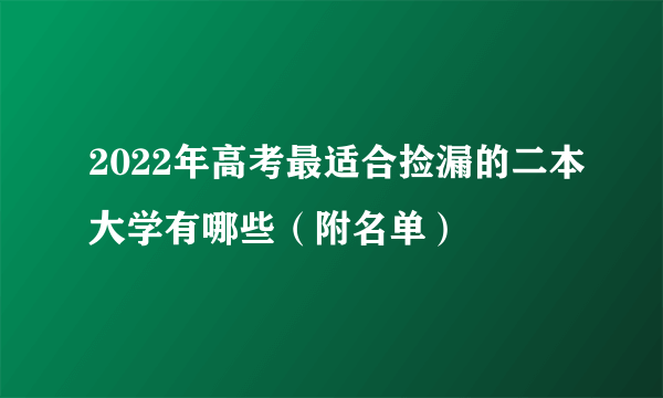 2022年高考最适合捡漏的二本大学有哪些（附名单）