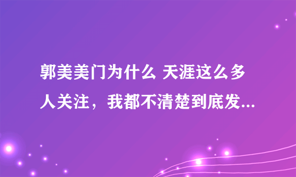 郭美美门为什么 天涯这么多人关注，我都不清楚到底发生了什么事情