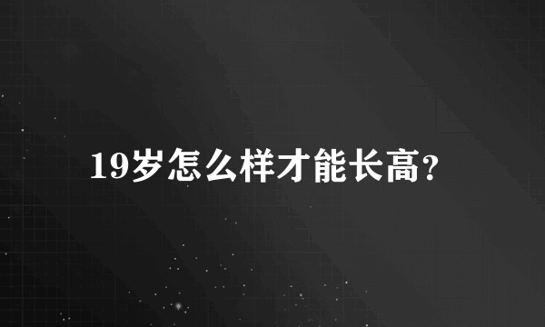 19岁怎么样才能长高？