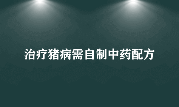 治疗猪病需自制中药配方