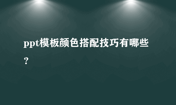 ppt模板颜色搭配技巧有哪些？